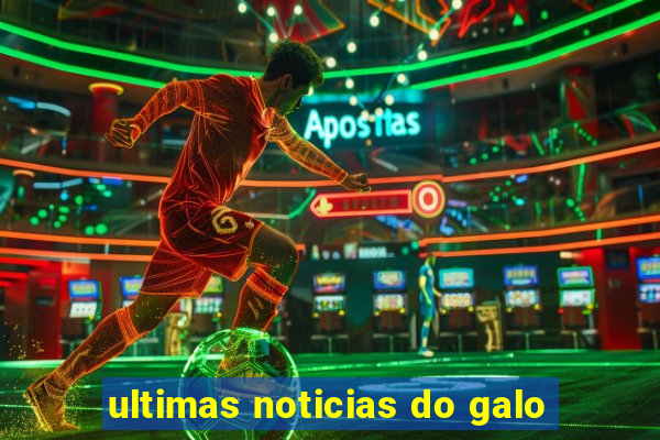 ultimas noticias do galo